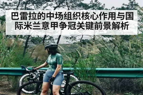 巴雷拉的中场组织核心作用与国际米兰意甲争冠关键前景解析