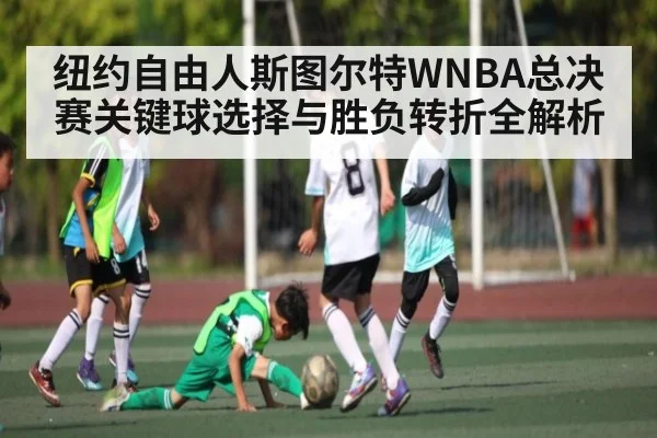 纽约自由人斯图尔特WNBA总决赛关键球选择与胜负转折全解析
